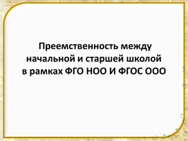 Выступление на педсовете на тему "Преемственность между начальной и старшей школой в рамках ФГО НОО И ФГОС ООО