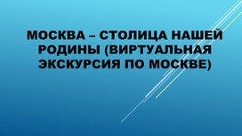 Москва - столица нашей Родины (Виртуальная экскурсия по городу для младших школьников)