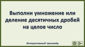 Выполни умножение или деление десятичных дробей на целое число. Интерактивный тренажёр