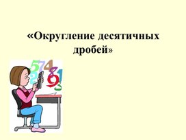 Презентация:" Округление десятичных дробей"