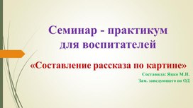 Семинар - практикум для воспитателей на тему: "Обучение дошкольников составлению рассказов по картине"