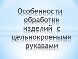 "Особенности обработки изделий с цельнокроеными рукавами"