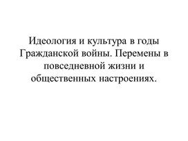 Идеология и культура в годы Гражданской войны. Перемены в повседневной жизни и общественных настроениях.