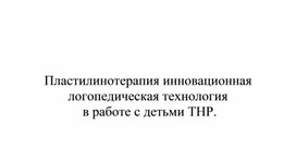 Пластилинотерапия как одна из инновационных логопедических технологий в работе с детьми ТНР.