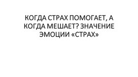 КОГДА СТРАХ ПОМОГАЕТ, А КОГДА МЕШАЕТ? ЗНАЧЕНИЕ ЭМОЦИИ «СТРАХ»