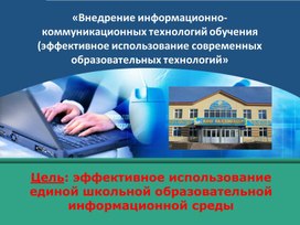 «Внедрение информационно- коммуникационных технологий обучения (эффективное использование современных  образовательных технологий»