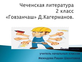 Чеченская литература2 класс«Говзанчаш» Д.Кагерманов. Подготовила: учитель начальных классов Межидова Рашан Шахитовна