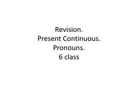 13 Revision. Present Continuous. Pronouns.  6 class