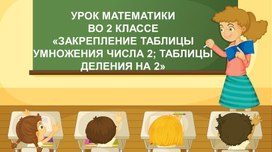 УРОК МАТЕМАТИКИ  ВО 2 КЛАССЕ «ЗАКРЕПЛЕНИЕ ТАБЛИЦЫ УМНОЖЕНИЯ ЧИСЛА 2; ТАБЛИЦЫ ДЕЛЕНИЯ НА 2»