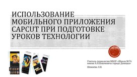 Презентация ИСПОЛЬЗОВАНИЕ МОБИЛЬНОГО ПРИЛОЖЕНИЯ CapCut ПРИ ПОДГОТОВКЕ УРОКОВ ТЕХНОЛОГИИ