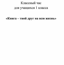 Классный час для 1 класса   «Книга – твой друг на всю жизнь»