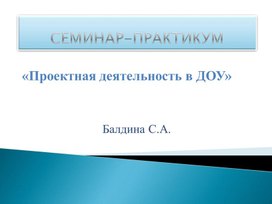 "Проектная деятельность в ДОУ"Семинар-практикум