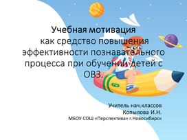 Презентация. Тема: "Учебная мотивация как средство повышения эффективности познавательного процесса при обучении детей с ОВЗ"