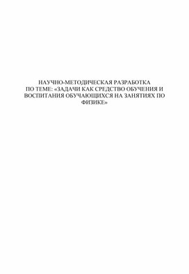 НАУЧНО-МЕТОДИЧЕСКАЯ РАЗРАБОТКА ПО ТЕМЕ: «ЗАДАЧИ КАК СРЕДСТВО ОБУЧЕНИЯ И ВОСПИТАНИЯ ОБУЧАЮЩИХСЯ НА ЗАНЯТИЯХ ПО ФИЗИКЕ»