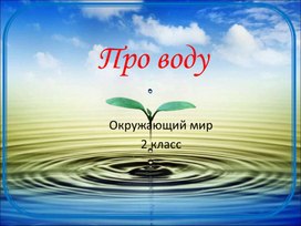 Презентация по окружающему миру для 2 класса  по теме : "Вода"