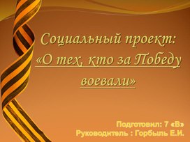 Социальный проект ко дню победы, как наши дедушки и бабушки воевали