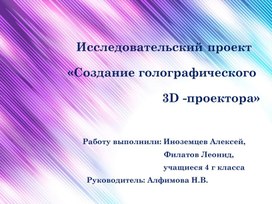 Презентация к исследовательской работе  по теме «Создание голографического 3D -проектора»