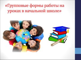 Презентация «Групповые формы работы на уроках в начальной школе»