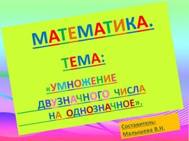 Обложка для материала Презентация по математике по теме "Умножение многозначного числа на однозначное".