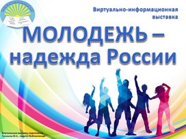 Виртуально-информационная выставка «МОЛОДЕЖЬ – НАДЕЖДА РОССИИ», посвященная Дню молодёжи в России