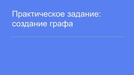 Методическая разработка: "Практическое задание: создание графа"