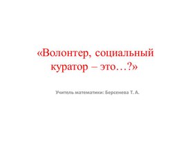 Классный час на тему: «Волонтер, социальный куратор – это…?»