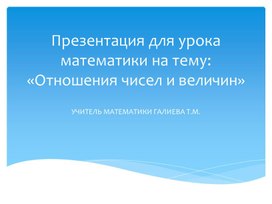 Презентация к уроку математики 6 класс. Тема: "Отношения"