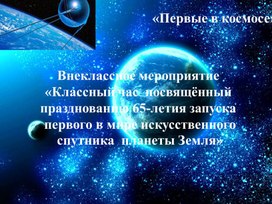 Внеклассное мероприятие «Классный час  посвящённый празднованию 65-летия запуска  первого в мире искусственного  спутника  планеты Земля»