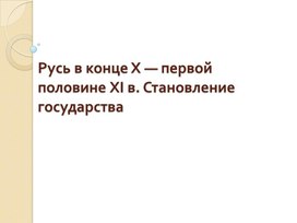 Презентация к уроку истории России по теме "Русь в конце X — первой половине XI в. Становление государства"