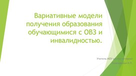 1.	Вариативные модели получения образования обучающимися с ОВЗ и инвалидностью.