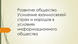 Развитие общества. Усиление взаимосвязей стран и народов в условиях информационного общества