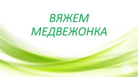 Вяжем медвежонка