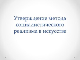 Презентация к уроку "Утверждение метода социалистического реализма в искусстве"