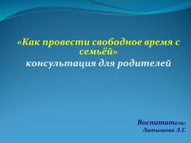 «Как провести свободное время с семьёй»  консультация для родителей