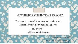 Презентация "Сравнительный анализ фразеологизмов и идиом на тему "Семья" и "Дом в английском, мансийском и русском языках.