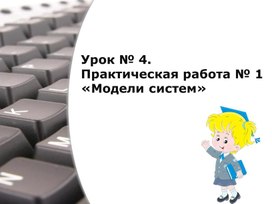 Обложка для материала Урок № 4. Практическая работа № 1  «Модели систем»