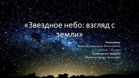 Презентация к проекту по астрономии "Звездное небо:взгляд с Земли"