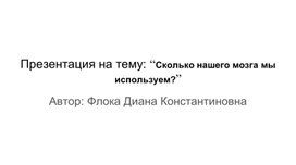 Презентация на тему: “Сколько нашего мозга мы используем?”