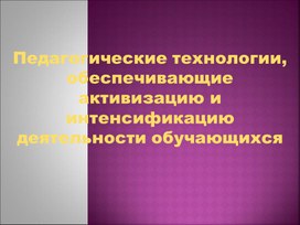 Педагогические технологии,  обеспечивающие активизацию и интенсификацию деятельности обучающихся