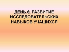 Развитие исследовательских навыков учащихся. День 6.