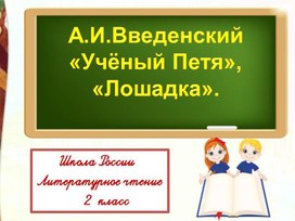 А.И.Введенский  «Учёный Петя»,  «Лошадка» Литературное чтение 2 класс УМК "Школа России"