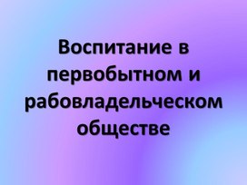 Воспитание в первобытном и рабовладельческом обществе