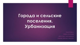 Презентация по географии на тему "Города и сельские поселения. Урбанизация"