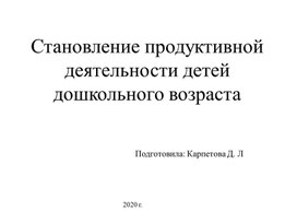 Презентация на тему : " Становление продуктивной деятельности детей дошкольного возраста"