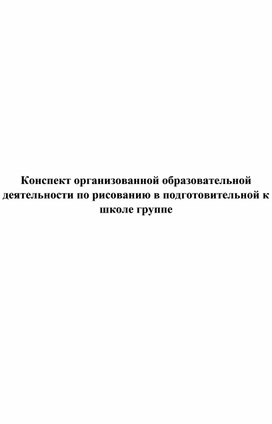 Конспект организованной образовательной деятельности по рисованию в подготовительной к школе группе