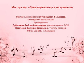 Обложка для материала "Превращаем вещи в  шумовые инструменты"Мастер класс провели обучающиеся 4-5 классов МБОУ СШ № 17 г. Камышин