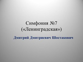 7 класс, симфония №7 "Ленинградская". Д.Д.Шостакович