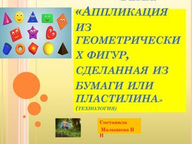 Презентация по технологии.Тема.Аппликация из геометрических фигур, сделанная из бумаги или пластилина