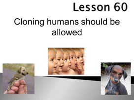 Урок 60. Cloning humans should be allowed. 11 класс