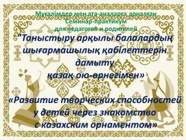 Презентация к Семинару «Развитие творческих способностей у детей через знакомство  с казахским орнаментом»